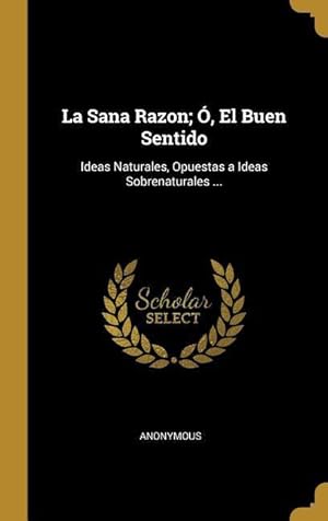 Imagen del vendedor de La Sana Razon , El Buen Sentido: Ideas Naturales, Opuestas a Ideas Sobrenaturales . a la venta por moluna