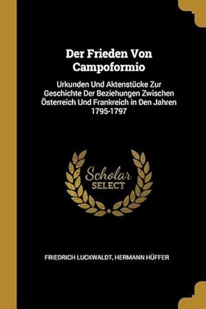 Bild des Verkufers fr Der Frieden Von Campoformio: Urkunden Und Aktenstcke Zur Geschichte Der Beziehungen Zwischen sterreich Und Frankreich in Den Jahren 1795-1797 zum Verkauf von moluna