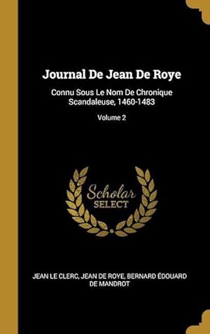 Seller image for Journal De Jean De Roye: Connu Sous Le Nom De Chronique Scandaleuse, 1460-1483 Volume 2 for sale by moluna