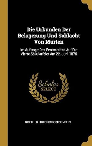 Bild des Verkufers fr Die Urkunden Der Belagerung Und Schlacht Von Murten: Im Auftrage Des Festcomites Auf Die Vierte Saekularfeier Am 22. Juni 1876 zum Verkauf von moluna