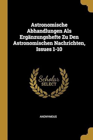 Bild des Verkufers fr Astronomische Abhandlungen ALS Ergaenzungshefte Zu Den Astronomischen Nachrichten, Issues 1-10 zum Verkauf von moluna