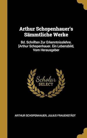 Bild des Verkufers fr Arthur Schopenhauer\ s Saemmtliche Werke: Bd. Schriften Zur Erkenntnisslehre. [arthur Schopenhauer. Ein Lebensbild, Vom Herausgeber zum Verkauf von moluna