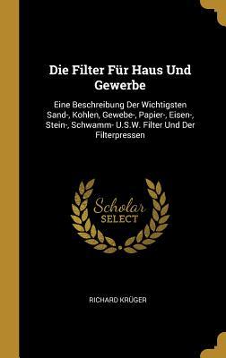 Bild des Verkufers fr Die Filter Fr Haus Und Gewerbe: Eine Beschreibung Der Wichtigsten Sand-, Kohlen, Gewebe-, Papier-, Eisen-, Stein-, Schwamm- U.S.W. Filter Und Der Fil zum Verkauf von moluna