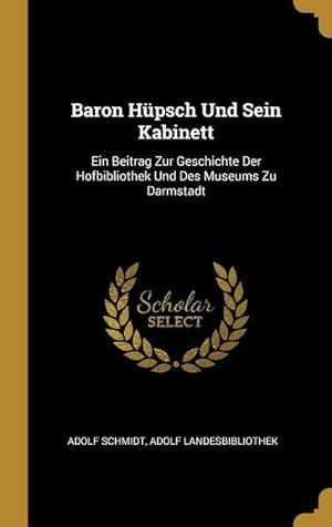 Bild des Verkufers fr Baron Hpsch Und Sein Kabinett: Ein Beitrag Zur Geschichte Der Hofbibliothek Und Des Museums Zu Darmstadt zum Verkauf von moluna