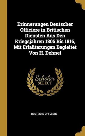 Image du vendeur pour Erinnerungen Deutscher Officiere in Britischen Diensten Aus Den Kriegsjahren 1805 Bis 1816, Mit Erlaterungen Begleitet Von H. Dehnel mis en vente par moluna