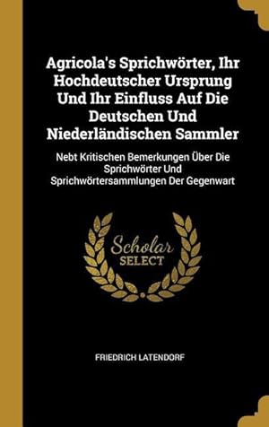 Bild des Verkufers fr Agricola\ s Sprichwoerter, Ihr Hochdeutscher Ursprung Und Ihr Einfluss Auf Die Deutschen Und Niederlaendischen Sammler: Nebt Kritischen Bemerkungen ber zum Verkauf von moluna