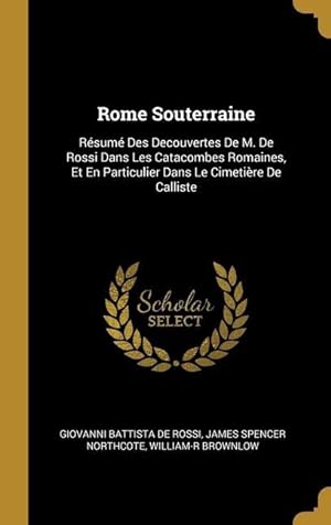 Seller image for Rome Souterraine: Rsum Des Decouvertes De M. De Rossi Dans Les Catacombes Romaines, Et En Particulier Dans Le Cimetire De Calliste for sale by moluna
