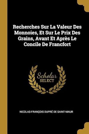 Bild des Verkufers fr Recherches Sur La Valeur Des Monnoies, Et Sur Le Prix Des Grains, Avant Et Aprs Le Concile De Francfort zum Verkauf von moluna