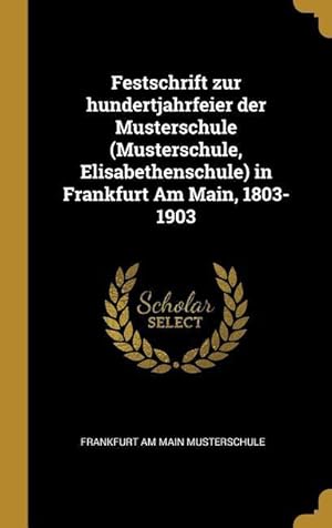 Bild des Verkufers fr Festschrift Zur Hundertjahrfeier Der Musterschule (Musterschule, Elisabethenschule) in Frankfurt Am Main, 1803-1903 zum Verkauf von moluna