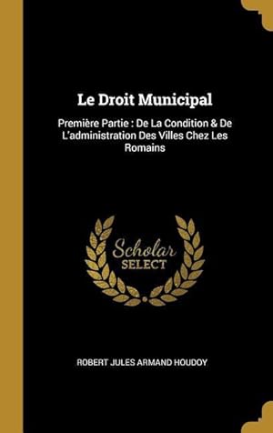 Bild des Verkufers fr Le Droit Municipal: Premire Partie: De La Condition & De L\ administration Des Villes Chez Les Romains zum Verkauf von moluna