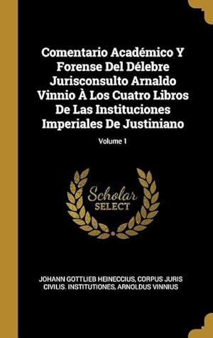 Image du vendeur pour Comentario Acadmico Y Forense Del Dlebre Jurisconsulto Arnaldo Vinnio  Los Cuatro Libros De Las Instituciones Imperiales De Justiniano Volume 1 mis en vente par moluna