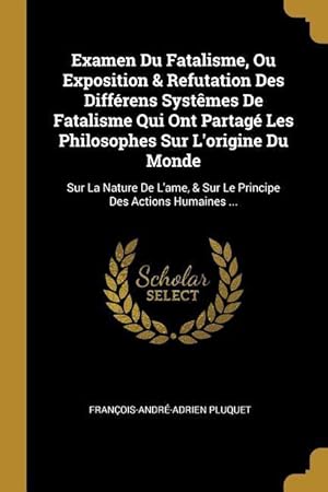 Bild des Verkufers fr Examen Du Fatalisme, Ou Exposition & Refutation Des Diffrens Systmes De Fatalisme Qui Ont Partag Les Philosophes Sur L\ origine Du Monde: Sur La Nat zum Verkauf von moluna