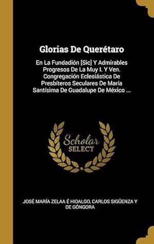 Imagen del vendedor de Glorias De Quertaro: En La Fundadin [Sic] Y Admirables Progresos De La Muy I. Y Ven. Congregacin Eclesistica De Presbteros Seculares De a la venta por moluna