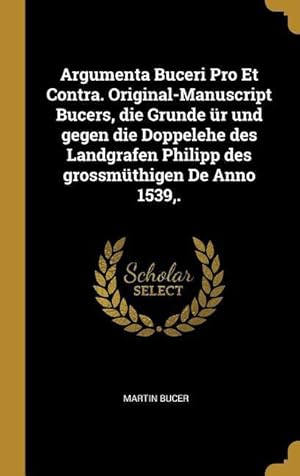 Bild des Verkufers fr Argumenta Buceri Pro Et Contra. Original-Manuscript Bucers, Die Grunde r Und Gegen Die Doppelehe Des Landgrafen Philipp Des Grossmthigen de Anno 153 zum Verkauf von moluna