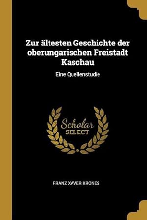 Bild des Verkufers fr Zur ltesten Geschichte Der Oberungarischen Freistadt Kaschau: Eine Quellenstudie zum Verkauf von moluna