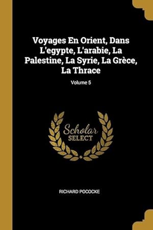 Bild des Verkufers fr Voyages En Orient, Dans L\ egypte, L\ arabie, La Palestine, La Syrie, La Grce, La Thrace Volume 5 zum Verkauf von moluna