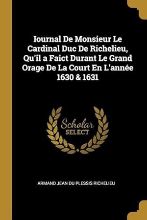 Bild des Verkufers fr Iournal De Monsieur Le Cardinal Duc De Richelieu, Qu\ il a Faict Durant Le Grand Orage De La Court En L\ anne 1630 & 1631 zum Verkauf von moluna