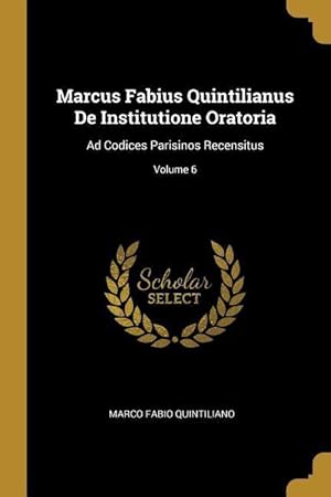 Bild des Verkufers fr Marcus Fabius Quintilianus de Institutione Oratoria: Ad Codices Parisinos Recensitus Volume 6 zum Verkauf von moluna