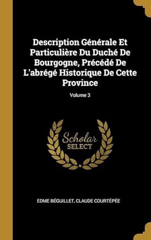 Bild des Verkufers fr Description Gnrale Et Particulire Du Duch De Bourgogne, Prcd De L\ abrg Historique De Cette Province Volume 3 zum Verkauf von moluna