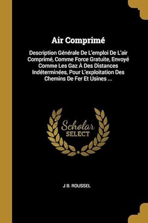 Image du vendeur pour Air Comprim: Description Gnrale De L\ emploi De L\ air Comprim, Comme Force Gratuite, Envoy Comme Les Gaz  Des Distances Indter mis en vente par moluna