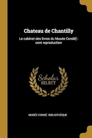 Immagine del venditore per Chateau de Chantilly: Le cabinet des livres du Muse Cond]: cent reproduction venduto da moluna