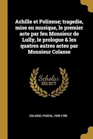 Imagen del vendedor de Achille et Polixene tragedie, mise en musique, le premier acte par feu Monsieur de Lully, le prologue & les quatres autres actes par Monsieur Colasse a la venta por moluna