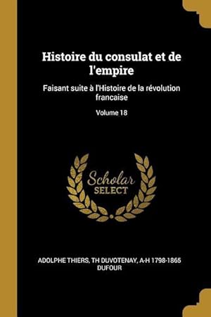 Image du vendeur pour Histoire du consulat et de l\ empire: Faisant suite  l\ Histoire de la rvolution francaise Volume 18 mis en vente par moluna