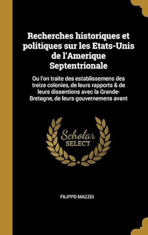 Bild des Verkufers fr Recherches historiques et politiques sur les Etats-Unis de l\ Amerique Septentrionale: Ou l\ on traite des establissemens des treize colonies, de leurs zum Verkauf von moluna