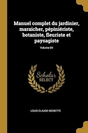 Bild des Verkufers fr Manuel complet du jardinier, maraicher, ppiniriste, botaniste, fleuriste et paysagiste Volume 04 zum Verkauf von moluna