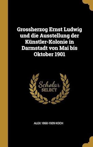 Bild des Verkufers fr Grossherzog Ernst Ludwig Und Die Ausstellung Der Knstler-Kolonie in Darmstadt Von Mai Bis Oktober 1901 zum Verkauf von moluna