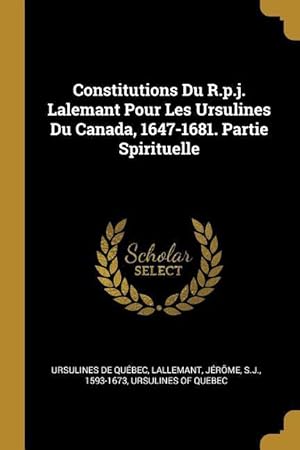 Imagen del vendedor de Constitutions Du R.p.j. Lalemant Pour Les Ursulines Du Canada, 1647-1681. Partie Spirituelle a la venta por moluna