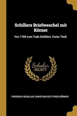Bild des Verkufers fr Schillers Briefweschel Mit Koerner: Von 1784 Zum Tode Schillers. Erster Theil. zum Verkauf von moluna