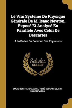 Image du vendeur pour Le Vrai Systme De Physique Gnrale De M. Isaac Newton, Expos Et Analys En Parallele Avec Celui De Descartes:  La Porte Du Commun Des Physiciens mis en vente par moluna