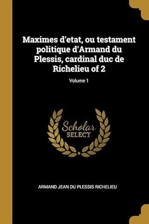 Bild des Verkufers fr Maximes d\ etat, ou testament politique d\ Armand du Plessis, cardinal duc de Richelieu of 2 Volume 1 zum Verkauf von moluna
