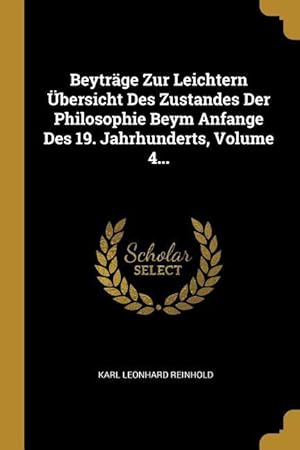 Bild des Verkufers fr Beytraege Zur Leichtern bersicht Des Zustandes Der Philosophie Beym Anfange Des 19. Jahrhunderts, Volume 4. zum Verkauf von moluna