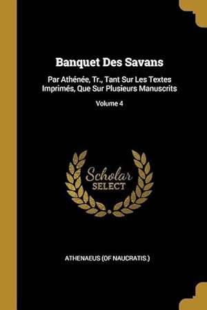 Imagen del vendedor de Banquet Des Savans: Par Athne, Tr., Tant Sur Les Textes Imprims, Que Sur Plusieurs Manuscrits Volume 4 a la venta por moluna