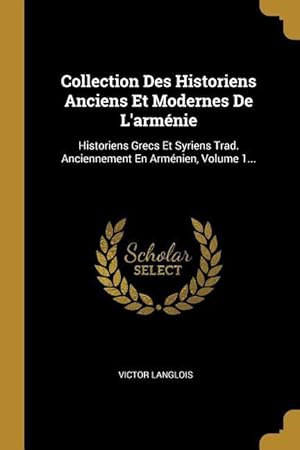 Bild des Verkufers fr Collection Des Historiens Anciens Et Modernes De L\ armnie: Historiens Grecs Et Syriens Trad. Anciennement En Armnien, Volume 1. zum Verkauf von moluna