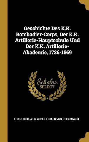 Bild des Verkufers fr Geschichte Des K.K. Bombadier-Corps, Der K.K. Artillerie-Hauptschule Und Der K.K. Artillerie-Akademie, 1786-1869 zum Verkauf von moluna