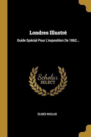 Image du vendeur pour Londres Illustr: Guide Spcial Pour L\ exposition De 1862. mis en vente par moluna