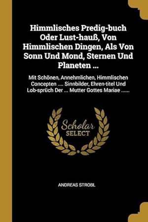 Bild des Verkufers fr Himmlisches Predig-Buch Oder Lust-Hauss, Von Himmlischen Dingen, ALS Von Sonn Und Mond, Sternen Und Planeten .: Mit Schoenen, Annehmlichen, Himmlische zum Verkauf von moluna