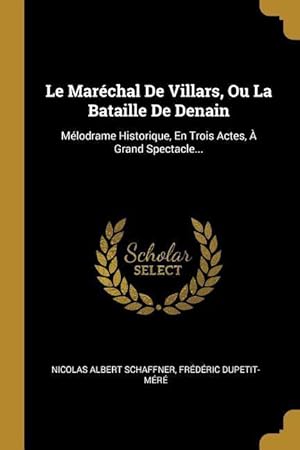 Seller image for Le Marchal De Villars, Ou La Bataille De Denain: Mlodrame Historique, En Trois Actes,  Grand Spectacle. for sale by moluna