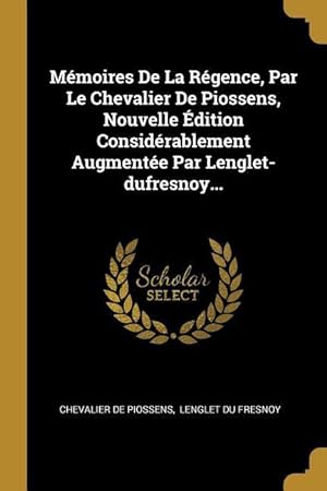 Seller image for Mmoires De La Rgence, Par Le Chevalier De Piossens, Nouvelle dition Considrablement Augmente Par Lenglet-dufresnoy. for sale by moluna