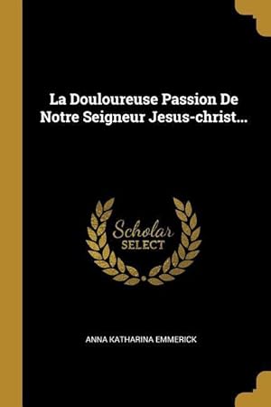 Bild des Verkufers fr La Douloureuse Passion De Notre Seigneur Jesus-christ. zum Verkauf von moluna
