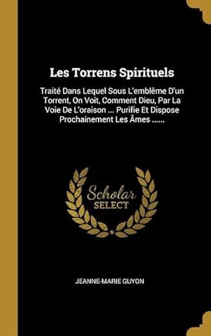 Bild des Verkufers fr Les Torrens Spirituels: Trait Dans Lequel Sous L\ emblme D\ un Torrent, On Voit, Comment Dieu, Par La Voie De L\ oraison . Purifie Et Dispose zum Verkauf von moluna