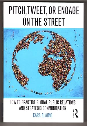 Pitch, Tweet, or Engage on the Street: How to Practice Global Public Relations and Strategic Comm...