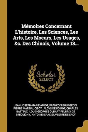Seller image for Mmoires Concernant L\ histoire, Les Sciences, Les Arts, Les Moeurs, Les Usages, &c. Des Chinois, Volume 13. for sale by moluna