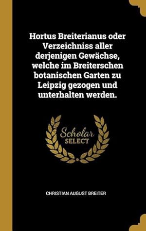 Bild des Verkufers fr Hortus Breiterianus Oder Verzeichniss Aller Derjenigen Gewaechse, Welche Im Breiterschen Botanischen Garten Zu Leipzig Gezogen Und Unterhalten Werden. zum Verkauf von moluna