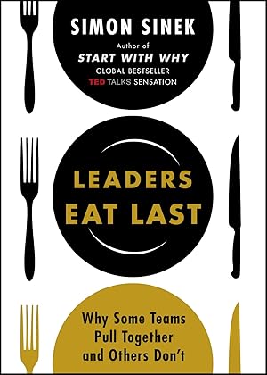 Leaders Eat Last: Why Some Teams Pull Together and Others Don't