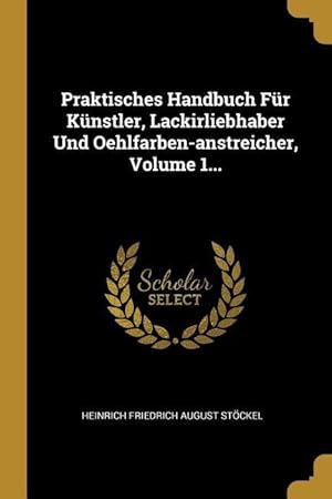 Bild des Verkufers fr Praktisches Handbuch Fr Knstler, Lackirliebhaber Und Oehlfarben-Anstreicher, Volume 1. zum Verkauf von moluna