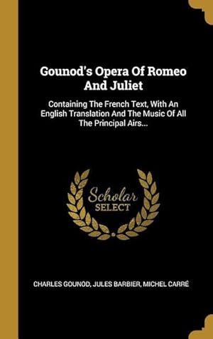 Bild des Verkufers fr Gounod\ s Opera Of Romeo And Juliet: Containing The French Text, With An English Translation And The Music Of All The Principal Airs. zum Verkauf von moluna